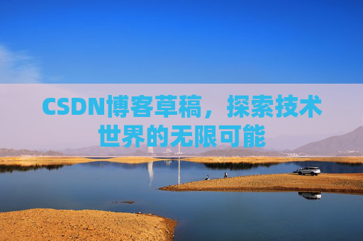 CSDN博客草稿，探索技术世界的无限可能
